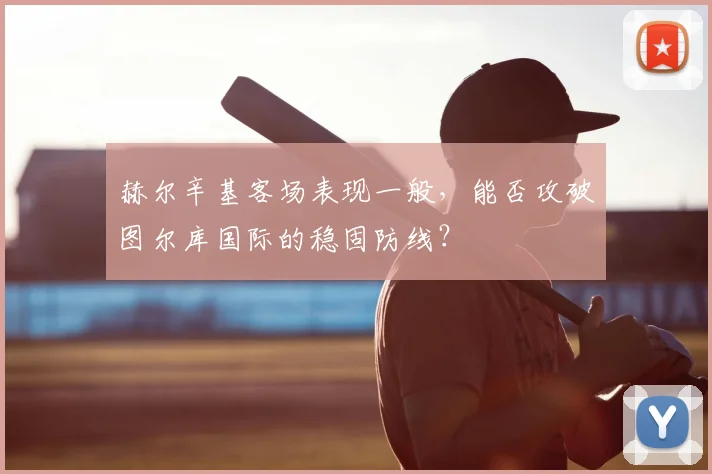 赫尔辛基客场表现一般,能否攻破图尔库国际的稳固防线?