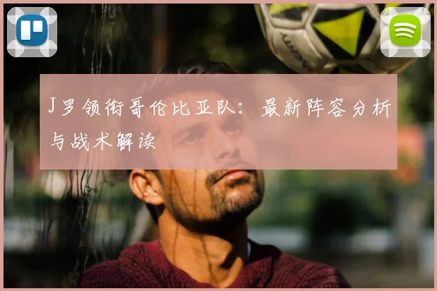 J罗领衔哥伦比亚队：最新阵容分析与战术解读