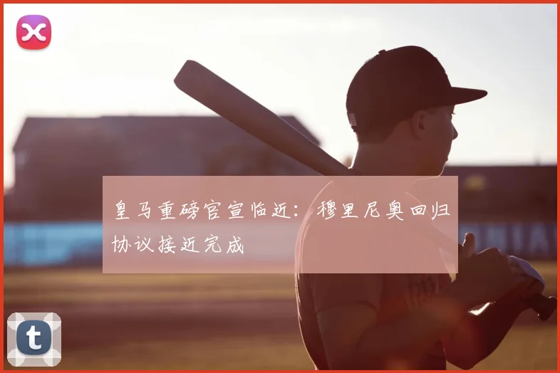 皇马重磅官宣临近:穆里尼奥回归协议接近完成