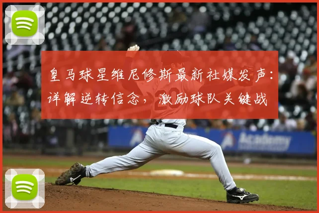 皇马球星维尼修斯最新社媒发声:详解逆转信念,激励球队关键战