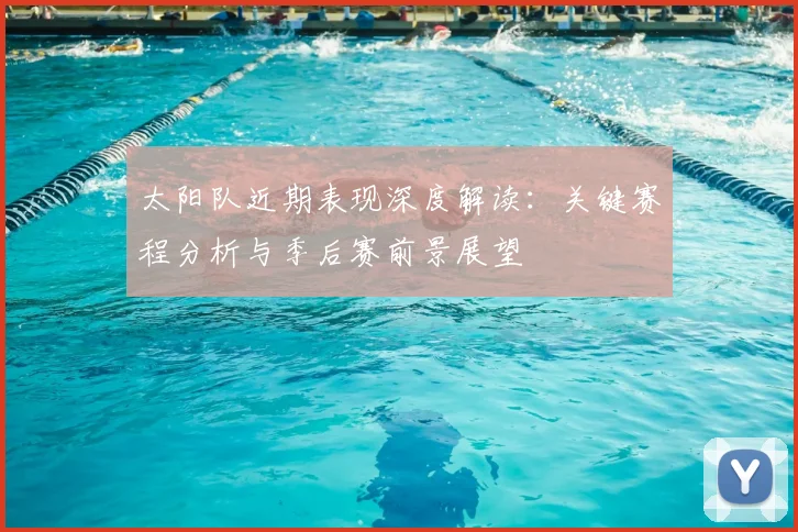 太阳队近期表现深度解读:关键赛程分析与季后赛前景展望