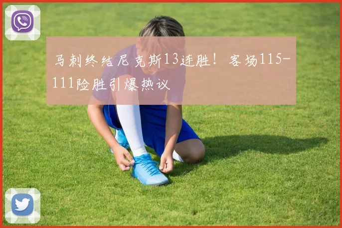 马刺终结尼克斯13连胜!客场115-111险胜引爆热议