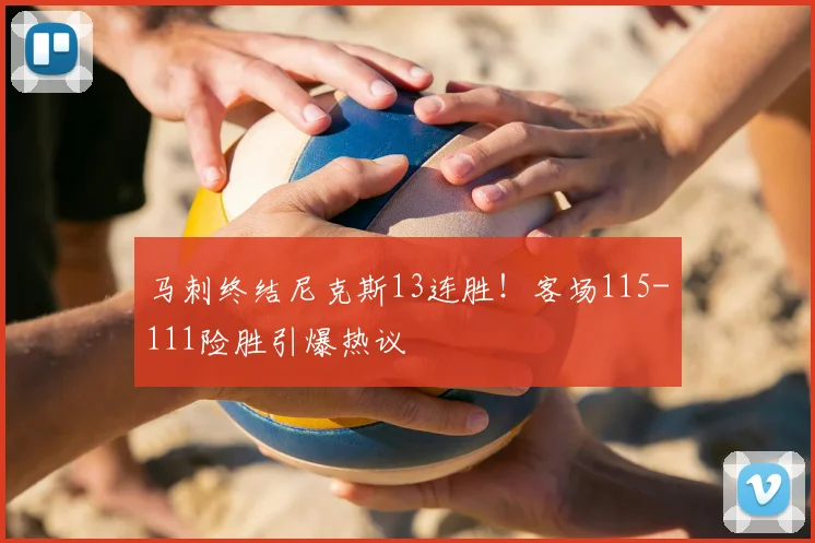 马刺终结尼克斯13连胜！客场115-111险胜引爆热议