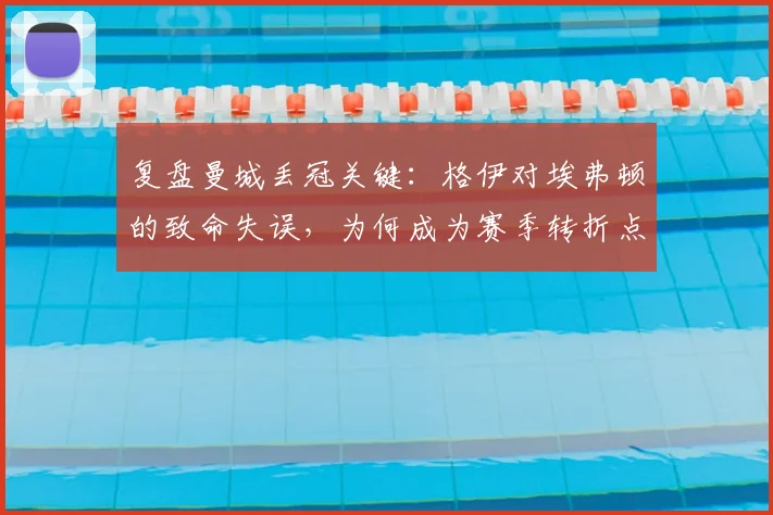 复盘曼城丢冠关键:格伊对埃弗顿的致命失误,为何成为赛季转折点?