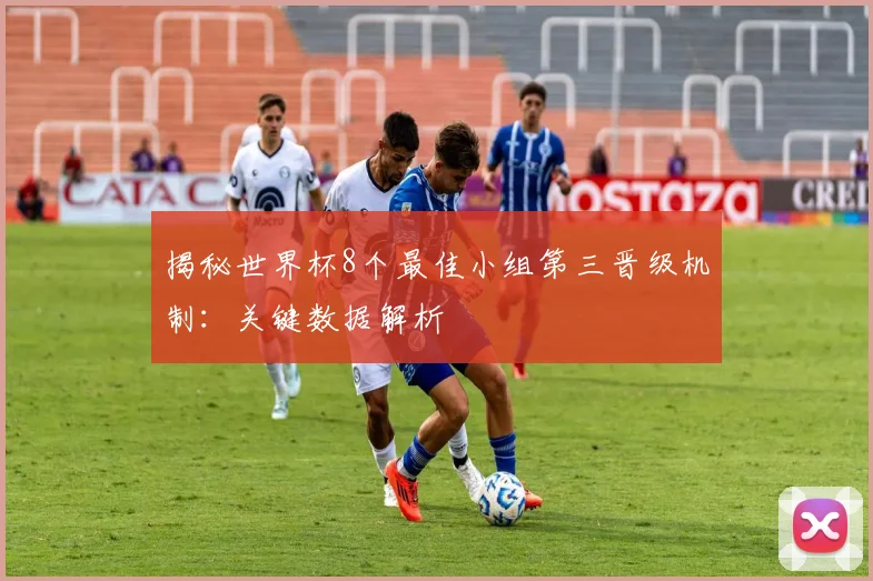 揭秘世界杯8个最佳小组第三晋级机制:关键数据解析