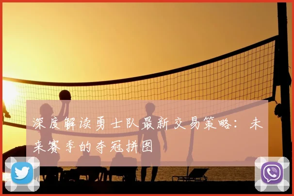 深度解读勇士队最新交易策略:未来赛季的夺冠拼图