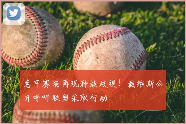 意甲赛场再现种族歧视!戴维斯公开呼吁联盟采取行动